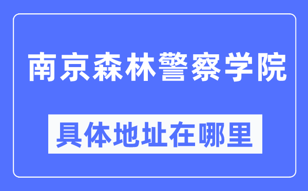 南京森林警察学院具体地址在哪里,在南京的哪个区?