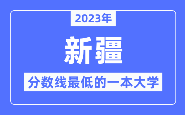 2023年新疆分数线最低的一本大学有哪些?