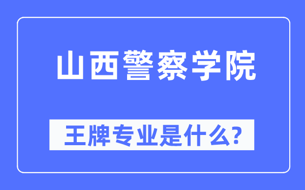山西警察学院王牌专业是什么,有哪些专业比较好?