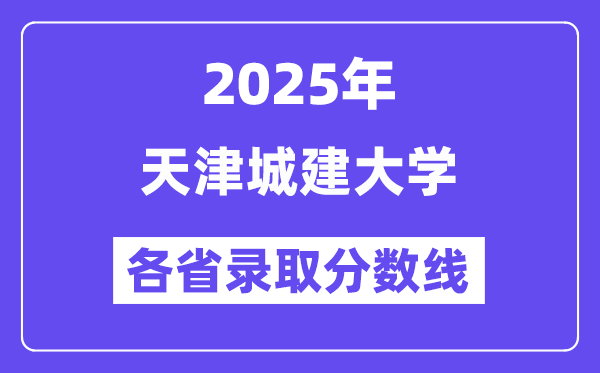 2025高考多少分能上天津城建大学?各省录取分数线汇总