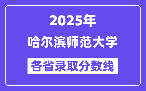 2025高考多少分能上哈尔滨师范大学?各省录取分数线汇总
