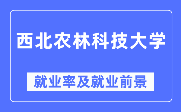 西北农林科技大学就业率及就业前景怎么样,好就业吗?