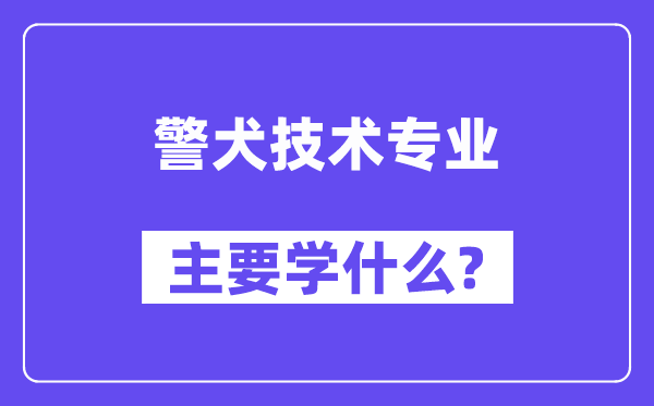 警犬技术专业主要学什么?附警犬技术专业课程目录