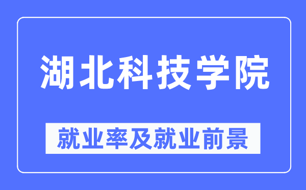 湖北科技学院就业率及就业前景怎么样,好就业吗?