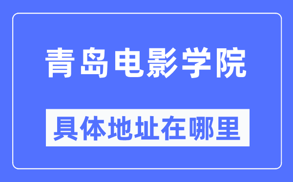 青岛电影学院具体地址在哪里,在青岛的哪个区?