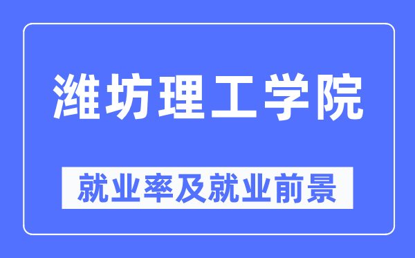 潍坊理工学院就业率及就业前景怎么样,好就业吗?