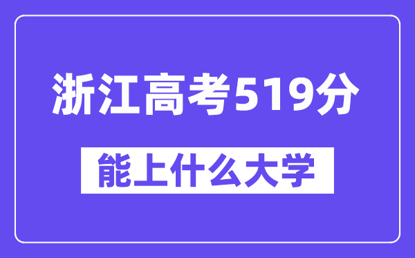 浙江高考519分左右能上什么大学?附519分大学名单一览表