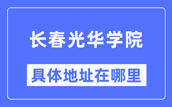 长春光华学院具体地址在哪里,在长春的哪个区?