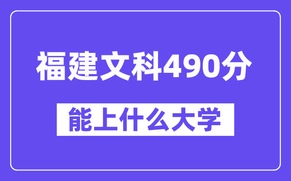 福建文科490分左右能上什么大学?(历史类)