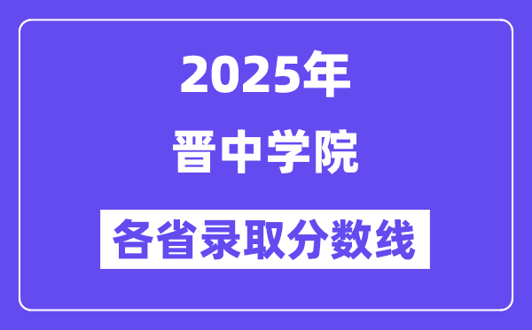 2025高考多少分能上晋中学院?各省录取分数线汇总