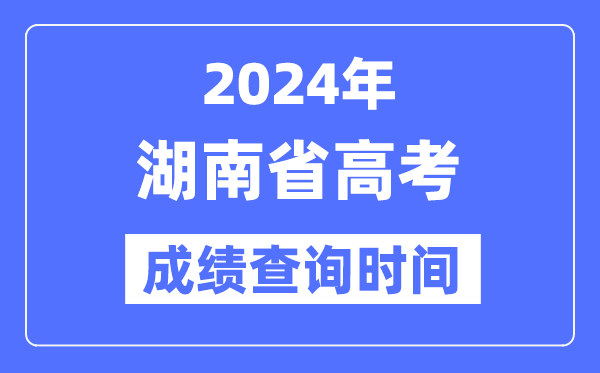 2024年湖南高考成绩查询时间具体时间(附查分方式)