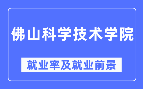 佛山科学技术学院就业率及就业前景怎么样,好就业吗?