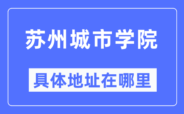 苏州城市学院具体地址在哪里,在苏州的哪个区?