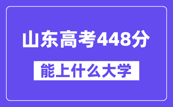山东高考448分左右能上什么大学?附448分大学名单一览表