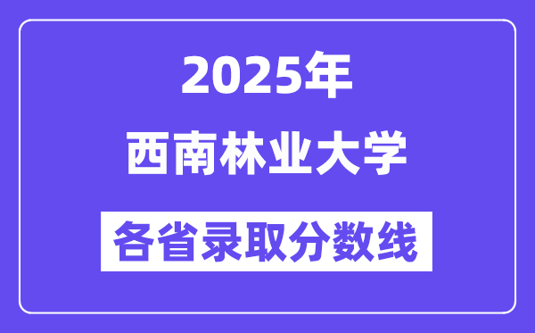 2025高考多少分能上西南林业大学?各省录取分数线汇总