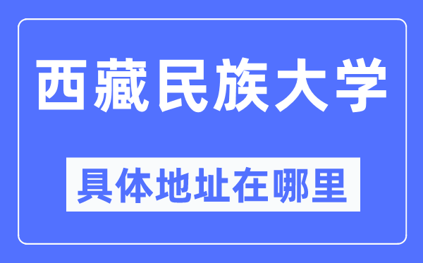 西藏民族大学具体地址在哪里,在哪个城市,哪个区?
