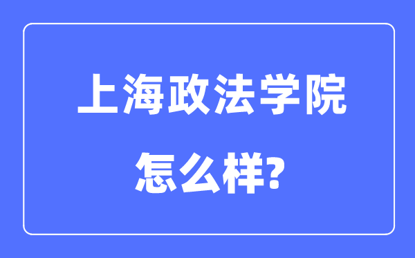 上海政法学院是几本一本还是二本,上海政法学院怎么样?