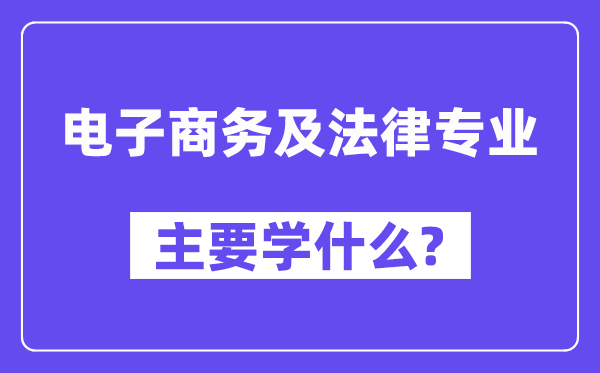 电子商务及法律专业主要学什么?附电子商务及法律专业课程目录