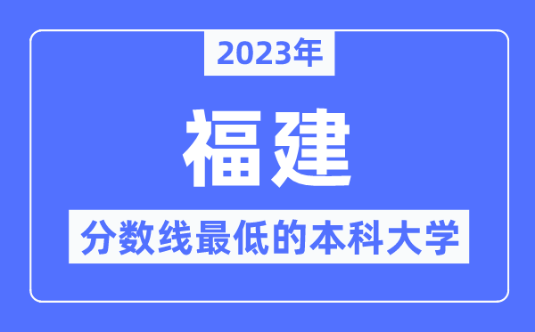 2023年福建分数线最低的本科大学有哪些?