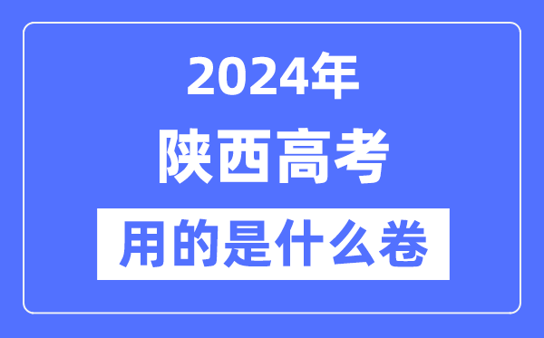 2024年陕西高考用的是什么卷,陕西高考是全国几卷?