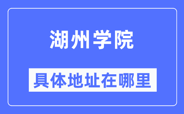 湖州学院具体地址在哪里,在湖州的哪个区?