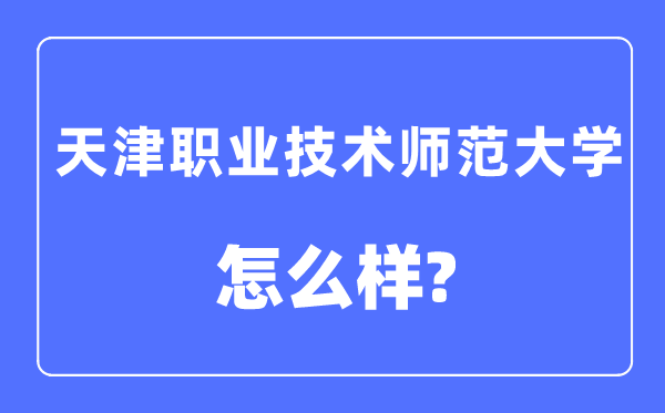 天津职业技术师范大学是几本一本还是二本,天津职业技术师范大学怎么样?