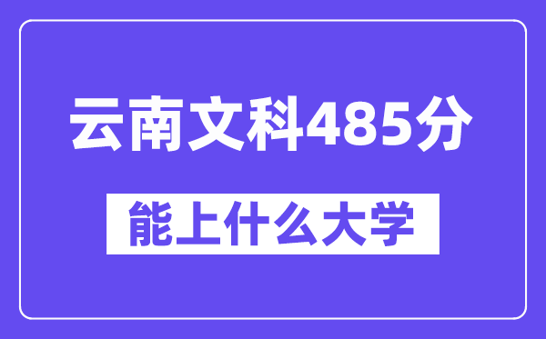 云南文科485分左右能上什么大学?
