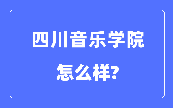 四川音乐学院是几本一本还是二本,四川音乐学院怎么样?