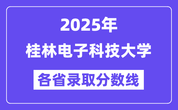 2025高考多少分能上桂林电子科技大学?各省录取分数线汇总