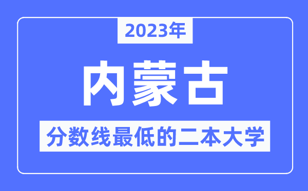 2023年内蒙古分数线最低的二本大学有哪些?