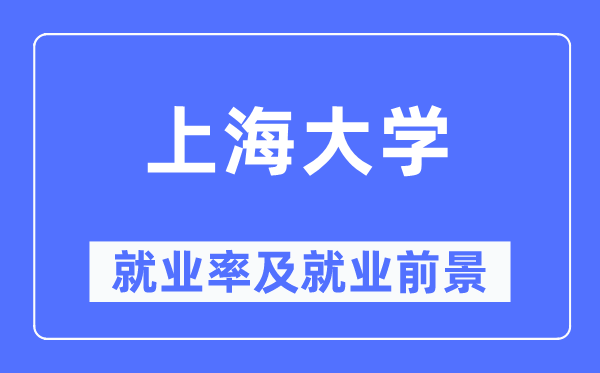 上海大学就业率及就业前景怎么样,好就业吗?