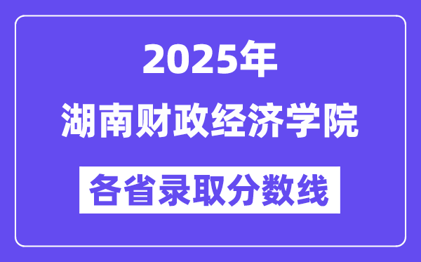 2025高考多少分能上湖南财政经济学院?各省录取分数线汇总