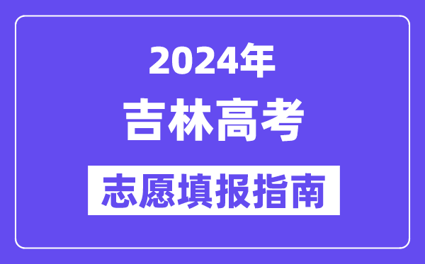 2024吉林高考志愿填报怎么填报,最全高考志愿填报指南