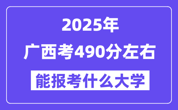 2025年广西考490分左右能报考上什么大学?附位次排名对照表