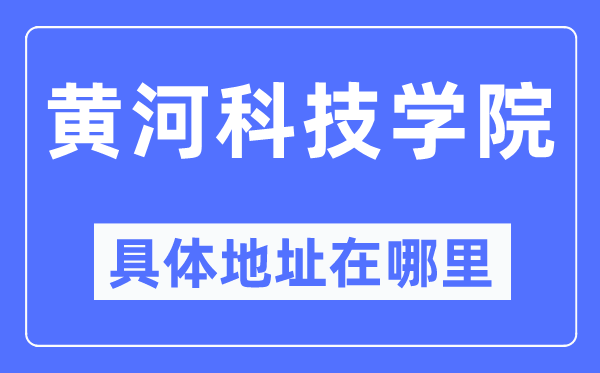 黄河科技学院具体地址在哪里,在哪个城市,哪个区?