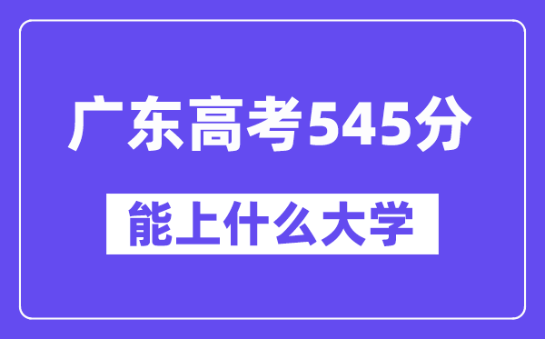 广东高考545分左右能上什么大学?附545分大学名单一览表