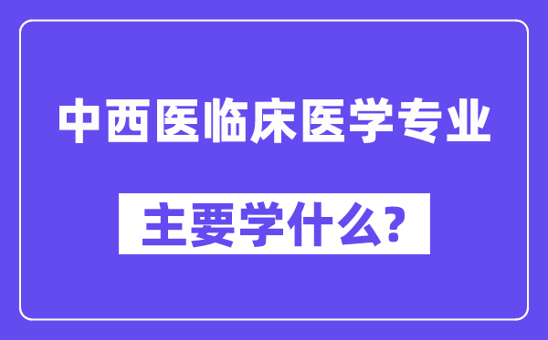 中西医临床医学专业主要学什么?附中西医临床医学专业课程目录