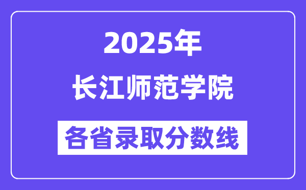 2025高考多少分能上长江师范学院?各省录取分数线汇总