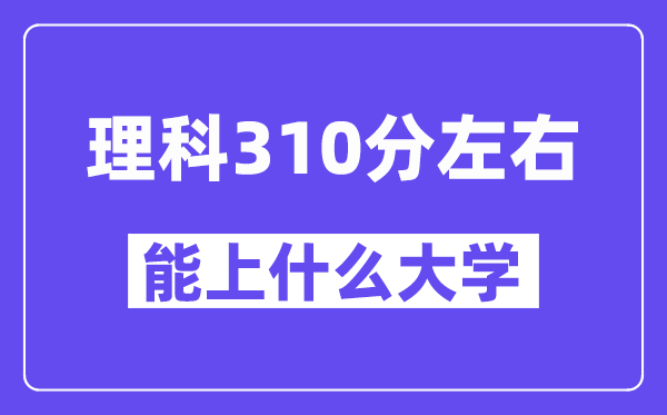 青海理科310分左右能上什么大学?附310分大学名单一览表