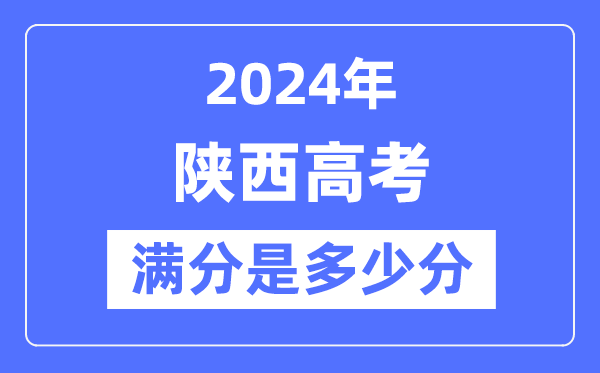 2024年陕西高考满分多少分,陕西各科目高考总分是多少?