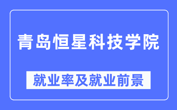 青岛恒星科技学院就业率及就业前景怎么样,好就业吗?