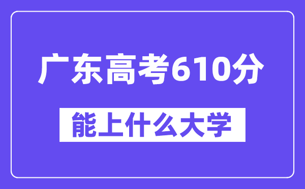 广东高考610分左右能上什么大学?附610分大学名单一览表