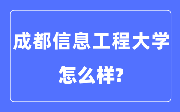 成都信息工程大学是几本一本还是二本,成都信息工程大学怎么样?