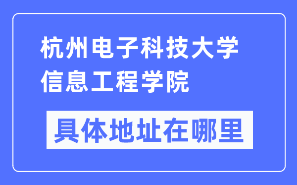 杭州电子科技大学信息工程学院具体地址在哪里,在杭州的哪个区?
