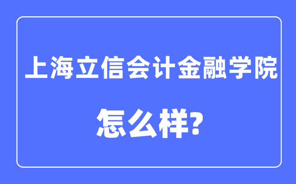 上海立信会计金融学院是几本一本还是二本,上海立信会计金融学院怎么样?