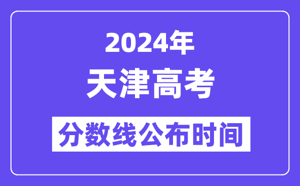 2024年天津高考分数线公布时间,具体几号几点公布?