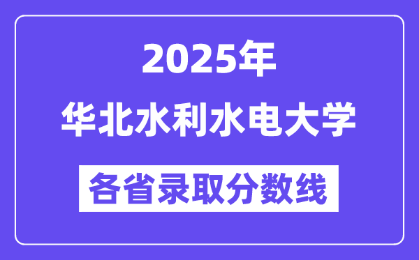 2025高考多少分能上华北水利水电大学?各省录取分数线汇总