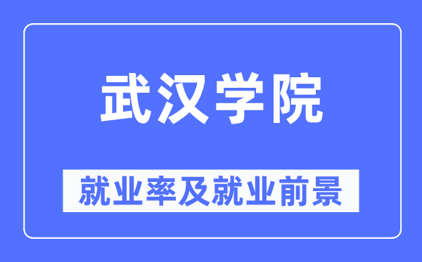 武汉学院就业率及就业前景怎么样,好就业吗?