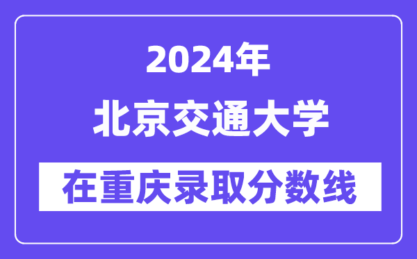 北京交通大学2024年在重庆录取分数线一览表(2025年参考)