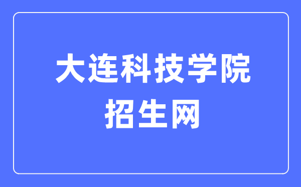 大连科技学院招生网入口(https://sub2.dlust.edu.cn/kjzs/)